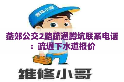 燕郊公交2路疏通蹲坑联系电话:疏通下水道报价 燕郊公交2路疏通蹲坑联系电话:疏通下水道报价