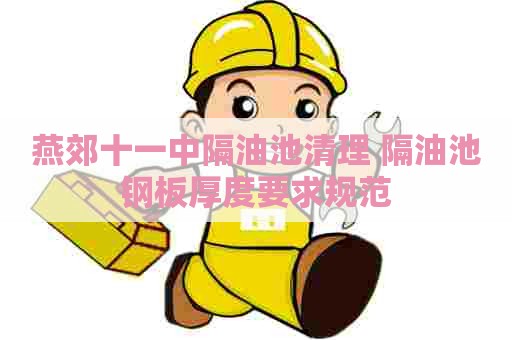 燕郊十一中隔油池清理 隔油池钢板厚度要求规范