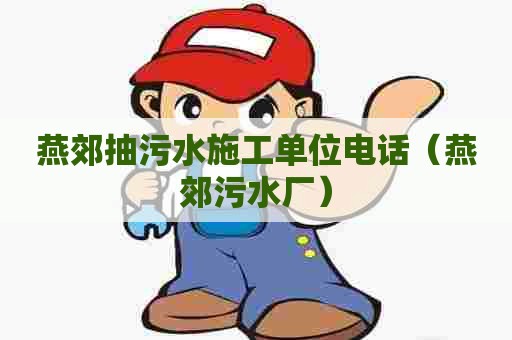 燕郊抽污水施工单位电话（燕郊污水厂）