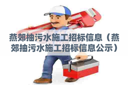 燕郊抽污水施工招标信息（燕郊抽污水施工招标信息公示）