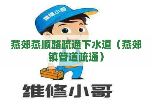 燕郊燕顺路疏通下水道（燕郊镇管道疏通）