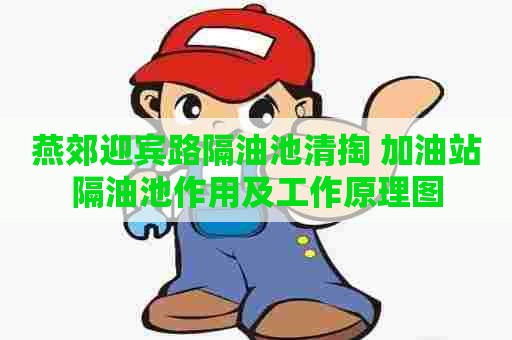 燕郊迎宾路隔油池清掏 加油站隔油池作用及工作原理图