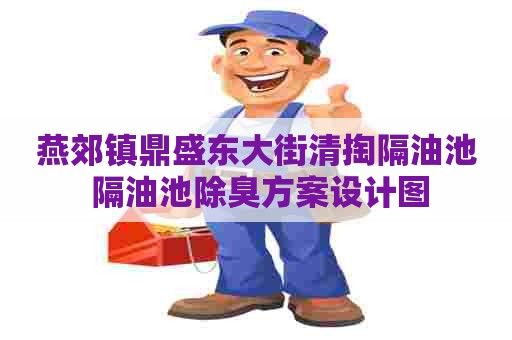 燕郊镇鼎盛东大街清掏隔油池 隔油池除臭方案设计图