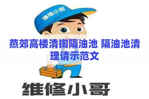 燕郊高楼清掏隔油池 隔油池清理请示范文