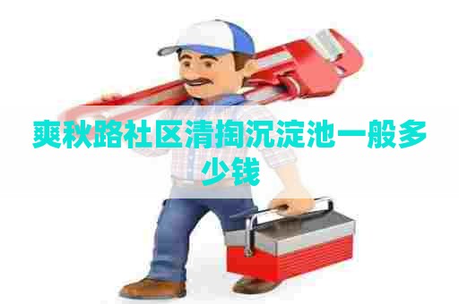 爽秋路社区清掏沉淀池一般多少钱