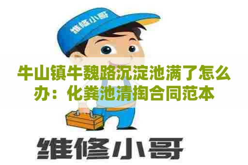 牛山镇牛魏路沉淀池满了怎么办：化粪池清掏合同范本