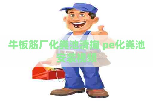 牛板筋厂化粪池清掏 pe化粪池安装视频