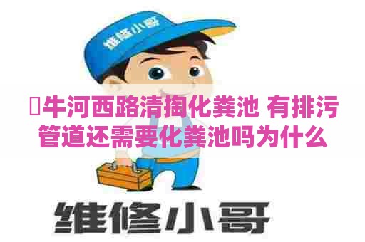 牤牛河西路清掏化粪池 有排污管道还需要化粪池吗为什么