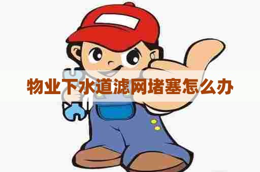 物业下水道滤网堵塞怎么办