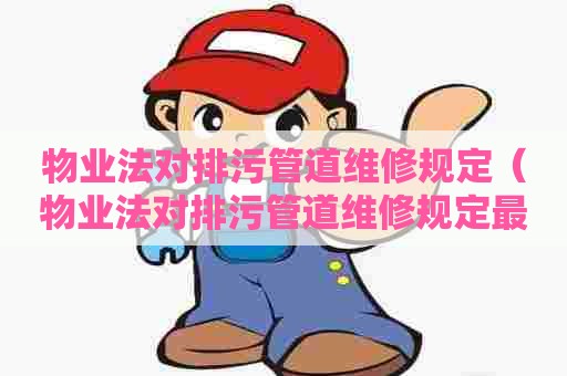 物业法对排污管道维修规定（物业法对排污管道维修规定最新）