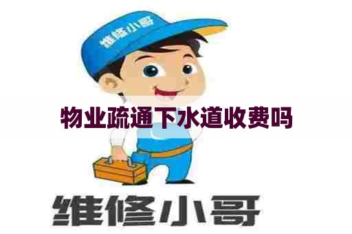 物业疏通下水道收费吗