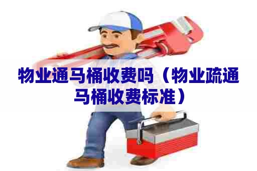 物业通马桶收费吗（物业疏通马桶收费标准）