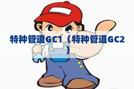 特种管道GC1（特种管道GC2）