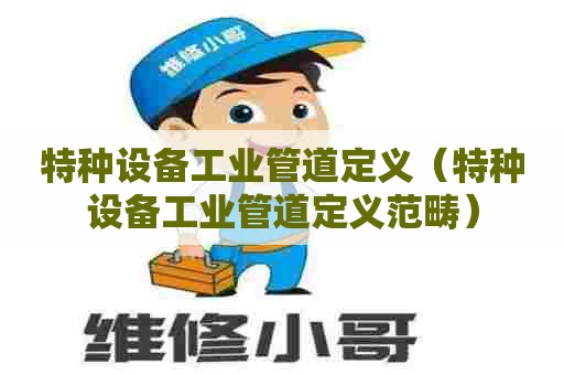 特种设备工业管道定义（特种设备工业管道定义范畴）