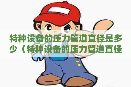 特种设备的压力管道直径是多少（特种设备的压力管道直径是多少毫米）