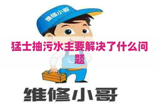猛士抽污水主要解决了什么问题