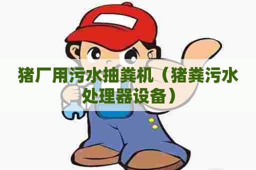 猪厂用污水抽粪机(猪粪污水处理器设备) 猪厂用污水抽粪机(猪粪污水处理器设备)