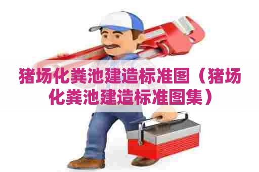 猪场化粪池建造标准图（猪场化粪池建造标准图集）