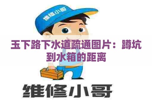 玉下路下水道疏通图片:蹲坑到水箱的距离 玉下路下水道疏通图片:蹲坑到水箱的距离