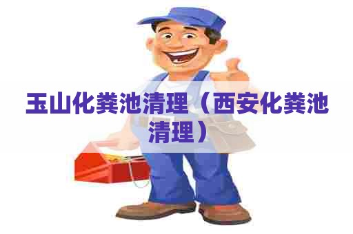 玉山化粪池清理（西安化粪池清理）