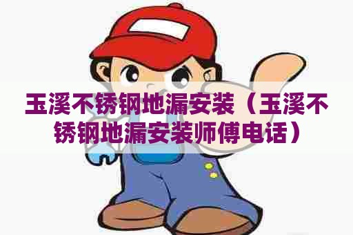 玉溪不锈钢地漏安装(玉溪不锈钢地漏安装师傅电话) 玉溪不锈钢地漏安装(玉溪不锈钢地漏安装师傅电话)