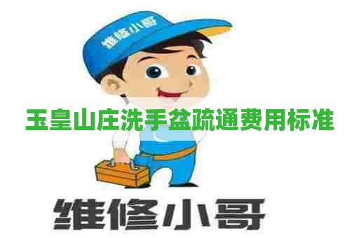 玉皇山庄洗手盆疏通费用标准