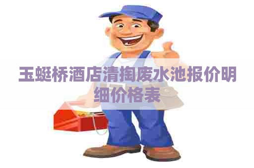 玉蜓桥酒店清掏废水池报价明细价格表