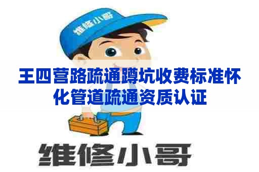 王四营路疏通蹲坑收费标准怀化管道疏通资质认证