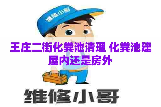 王庄二街化粪池清理 化粪池建屋内还是房外 王庄二街化粪池清理 化粪池建屋内还是房外