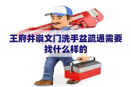 王府井崇文门洗手盆疏通需要找什么样的