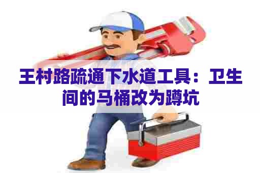 王村路疏通下水道工具：卫生间的马桶改为蹲坑