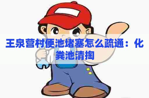 王泉营村便池堵塞怎么疏通：化粪池清掏