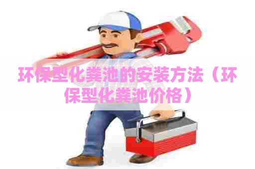 环保型化粪池的安装方法（环保型化粪池价格）