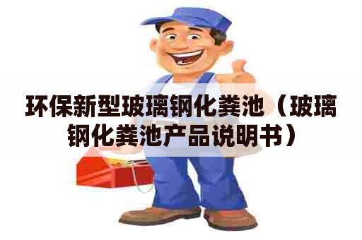 环保新型玻璃钢化粪池（玻璃钢化粪池产品说明书）