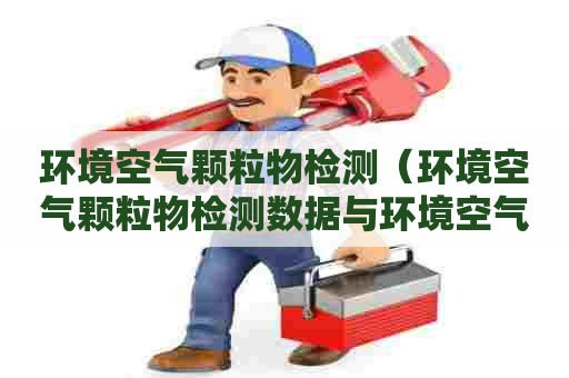 环境空气颗粒物检测（环境空气颗粒物检测数据与环境空气质量标准）