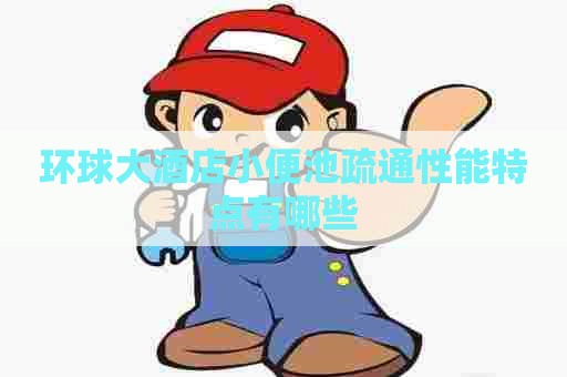 环球大酒店小便池疏通性能特点有哪些