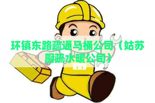 环镇东路疏通马桶公司（姑苏厨疏水暖公司）