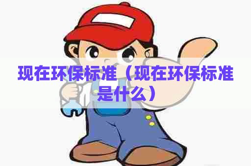 现在环保标准(现在环保标准是什么) 现在环保标准(现在环保标准是什么)