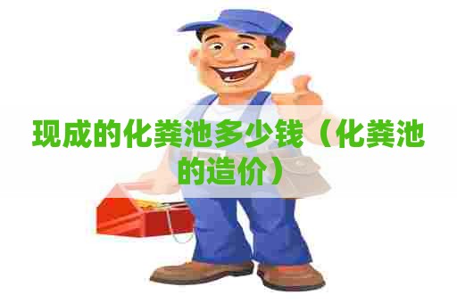现成的化粪池多少钱（化粪池的造价）