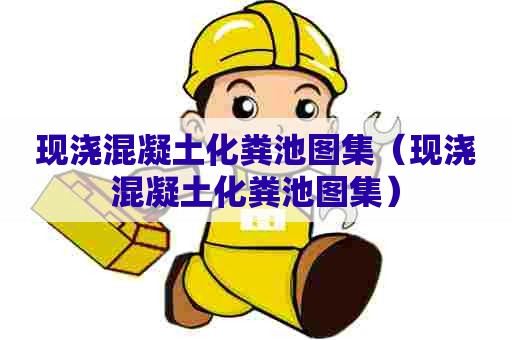 现浇混凝土化粪池图集（现浇混凝土化粪池图集）
