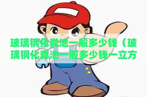玻璃钢化粪池一般多少钱（玻璃钢化粪池一般多少钱一立方）
