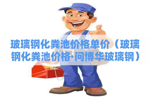 玻璃钢化粪池价格单价（玻璃钢化粪池价格·问博华玻璃钢）