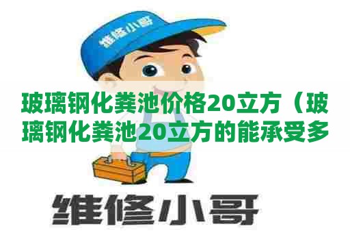 玻璃钢化粪池价格20立方（玻璃钢化粪池20立方的能承受多少压力）