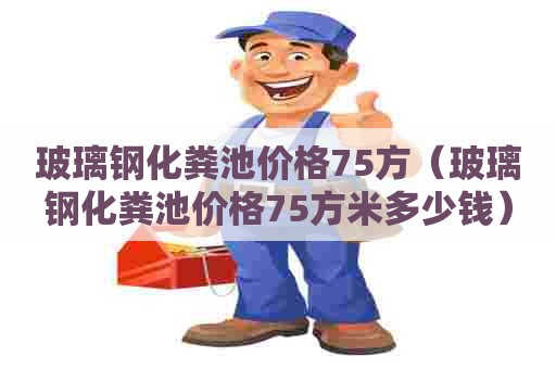 玻璃钢化粪池价格75方（玻璃钢化粪池价格75方米多少钱）