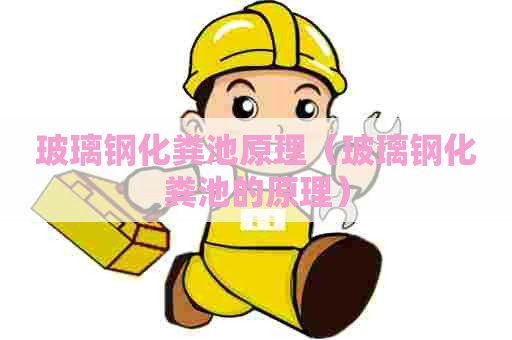 玻璃钢化粪池原理（玻璃钢化粪池的原理）