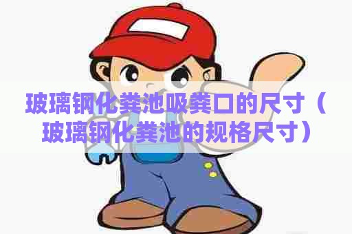 玻璃钢化粪池吸粪口的尺寸（玻璃钢化粪池的规格尺寸）