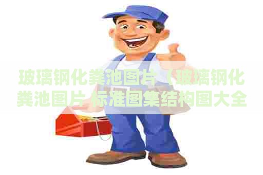玻璃钢化粪池图片(玻璃钢化粪池图片 标准图集结构图大全) 玻璃钢化粪池图片(玻璃钢化粪池图片 标准图集结构图大全)
