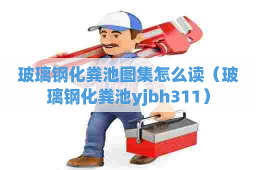 玻璃钢化粪池图集怎么读（玻璃钢化粪池yjbh311）