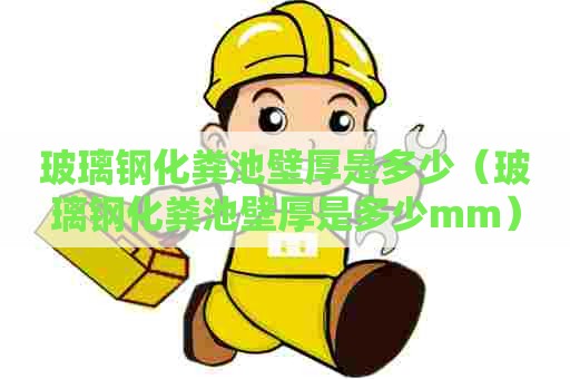 玻璃钢化粪池壁厚是多少（玻璃钢化粪池壁厚是多少mm）