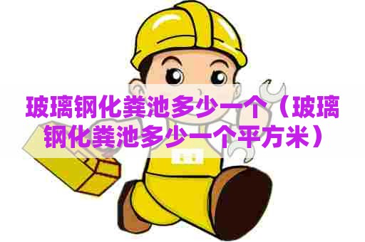 玻璃钢化粪池多少一个（玻璃钢化粪池多少一个平方米）